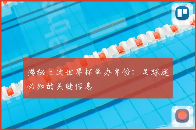 揭秘上次世界杯举办年份：足球迷必知的关键信息