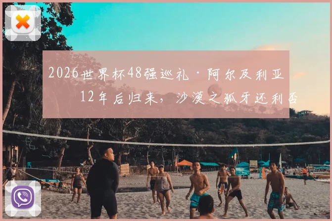 2026世界杯48强巡礼·阿尔及利亚:12年后归来,沙漠之狐牙还利否