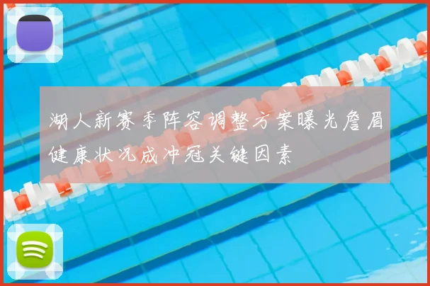 湖人新赛季阵容调整方案曝光詹眉健康状况成冲冠关键因素