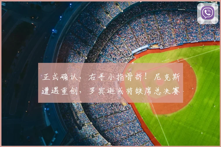 正式确认，右手小指骨折！尼克斯遭遇重创，罗宾逊或将缺席总决赛_篮板_内线_受伤