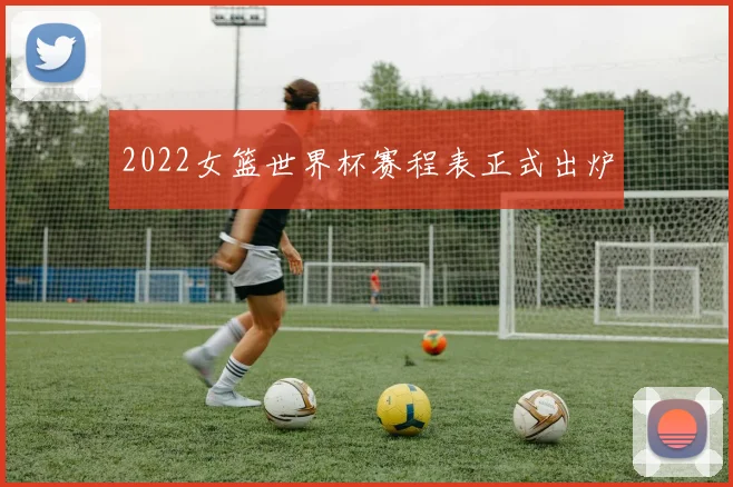 2022女篮世界杯赛程表正式出炉