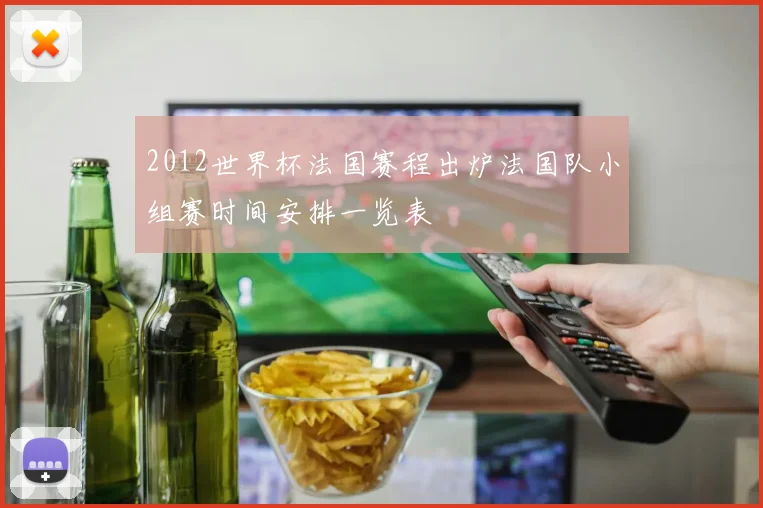 2012世界杯法国赛程出炉法国队小组赛时间安排一览表