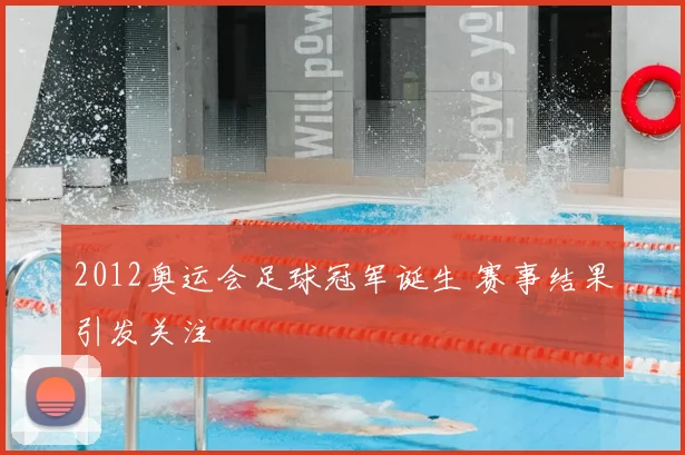 2012奥运会足球冠军诞生 赛事结果引发关注