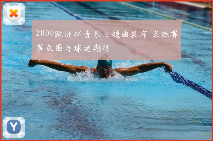 2000欧洲杯音乐主题曲发布 点燃赛事氛围与球迷期待