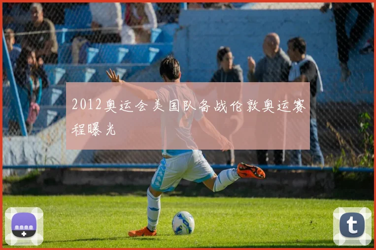 2012奥运会美国队备战伦敦奥运赛程曝光