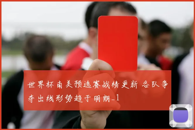 世界杯南美预选赛战绩更新 各队争夺出线形势趋于明朗_1