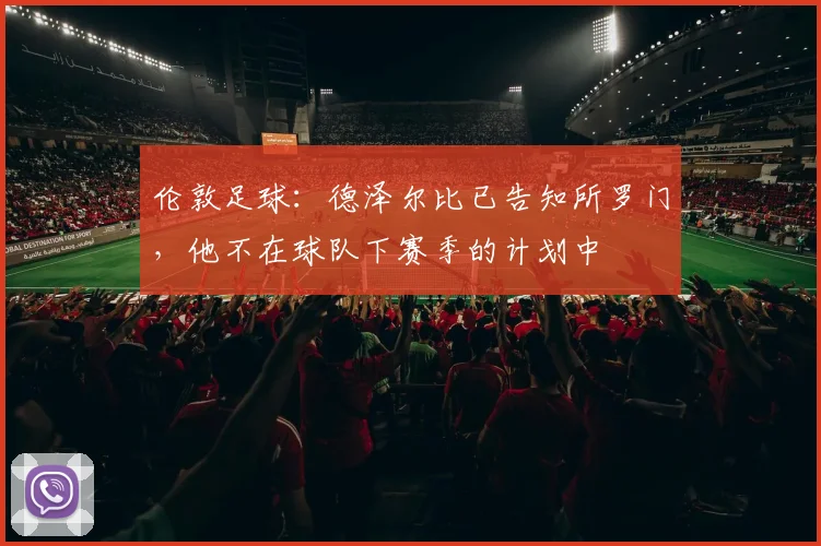 伦敦足球：德泽尔比已告知所罗门，他不在球队下赛季的计划中