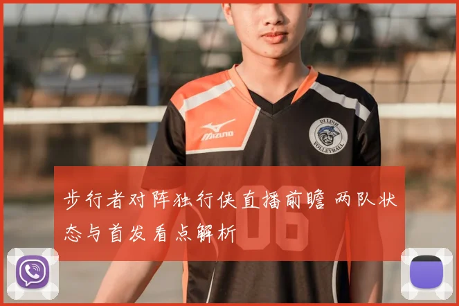 步行者对阵独行侠直播前瞻 两队状态与首发看点解析