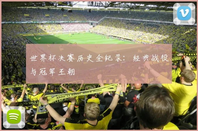 世界杯决赛历史全纪录：经典战役与冠军王朝