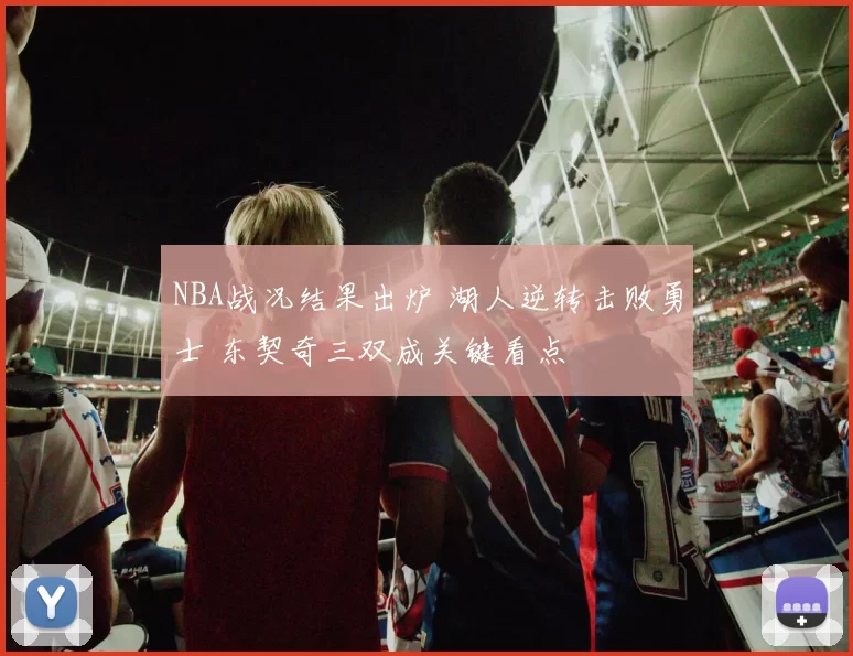 NBA战况结果出炉 湖人逆转击败勇士 东契奇三双成关键看点