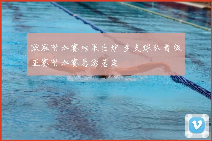 欧冠附加赛结果出炉 多支球队晋级正赛附加赛悬念落定