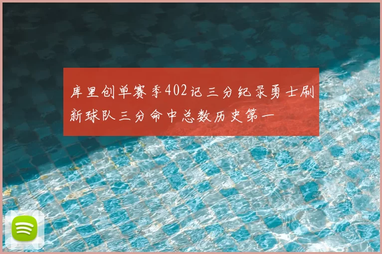 库里创单赛季402记三分纪录勇士刷新球队三分命中总数历史第一