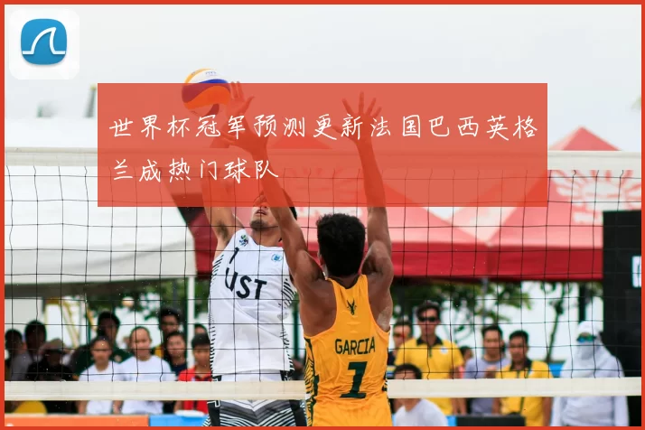 世界杯冠军预测更新法国巴西英格兰成热门球队