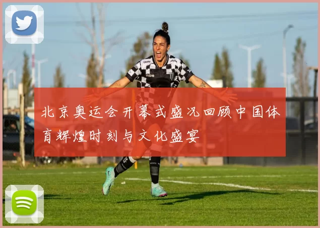 北京奥运会开幕式盛况回顾中国体育辉煌时刻与文化盛宴