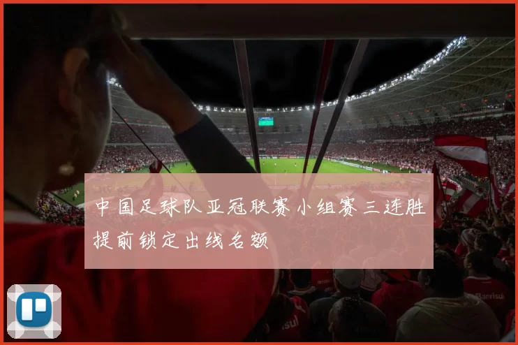 中国足球队亚冠联赛小组赛三连胜提前锁定出线名额