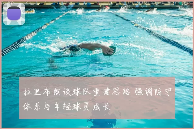 拉里布朗谈球队重建思路 强调防守体系与年轻球员成长