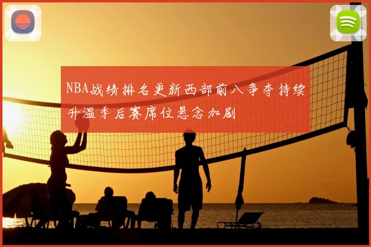 NBA战绩排名更新西部前八争夺持续升温季后赛席位悬念加剧