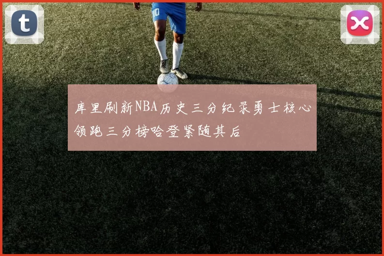 库里刷新NBA历史三分纪录勇士核心领跑三分榜哈登紧随其后