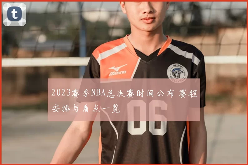 2023赛季NBA总决赛时间公布 赛程安排与看点一览