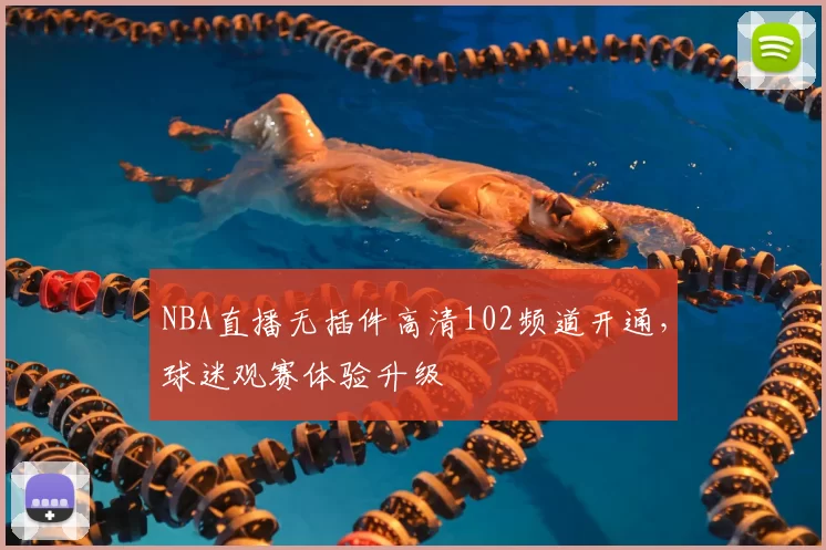 NBA直播无插件高清102频道开通，球迷观赛体验升级