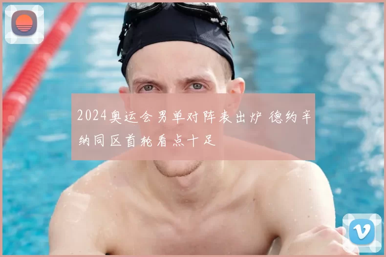 2024奥运会男单对阵表出炉 德约辛纳同区首轮看点十足