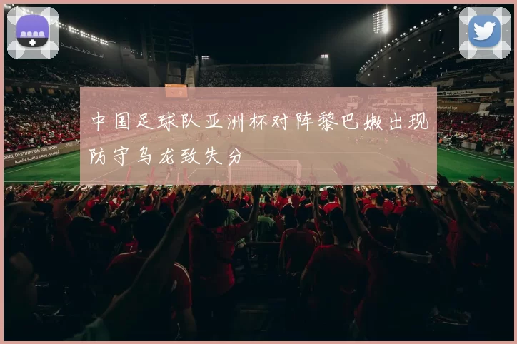 中国足球队亚洲杯对阵黎巴嫩出现防守乌龙致失分