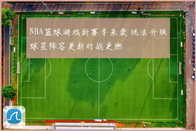 NBA篮球游戏新赛季来袭 玩法升级球星阵容更新对战更燃