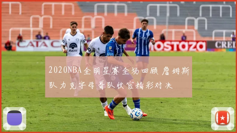 2020NBA全明星赛全场回顾 詹姆斯队力克字母哥队收官精彩对决