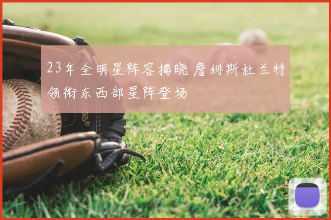 23年全明星阵容揭晓 詹姆斯杜兰特领衔东西部星阵登场