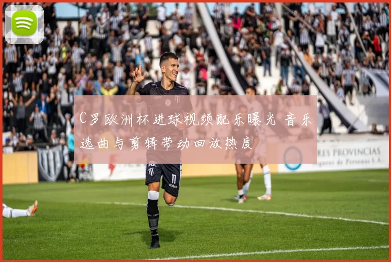 C罗欧洲杯进球视频配乐曝光 音乐选曲与剪辑带动回放热度