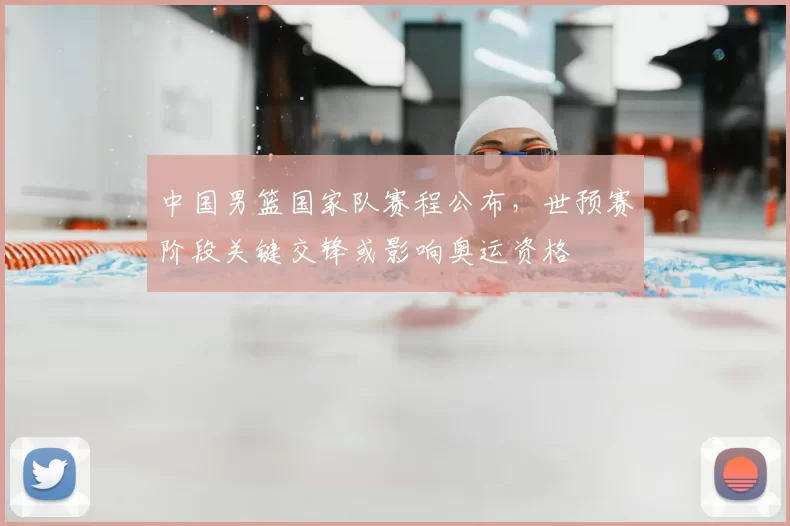 中国男篮国家队赛程公布，世预赛阶段关键交锋或影响奥运资格