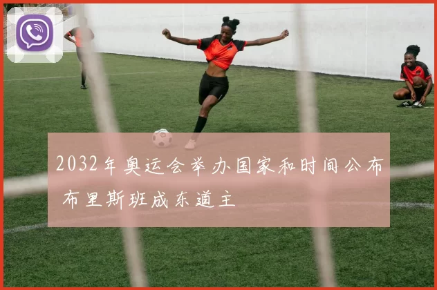 2032年奥运会举办国家和时间公布 布里斯班成东道主