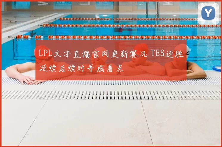 LPL文字直播官网更新赛况 TES连胜延续后续对手成看点