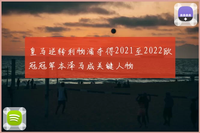 皇马逆转利物浦夺得2021至2022欧冠冠军本泽马成关键人物