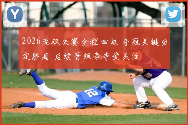 2026混双决赛全程回放 夺冠关键分定胜局 后续晋级争夺受关注