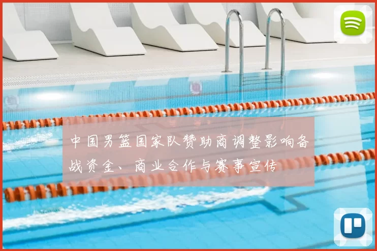 中国男篮国家队赞助商调整影响备战资金、商业合作与赛事宣传