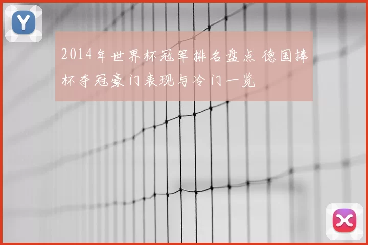 2014年世界杯冠军排名盘点 德国捧杯夺冠豪门表现与冷门一览