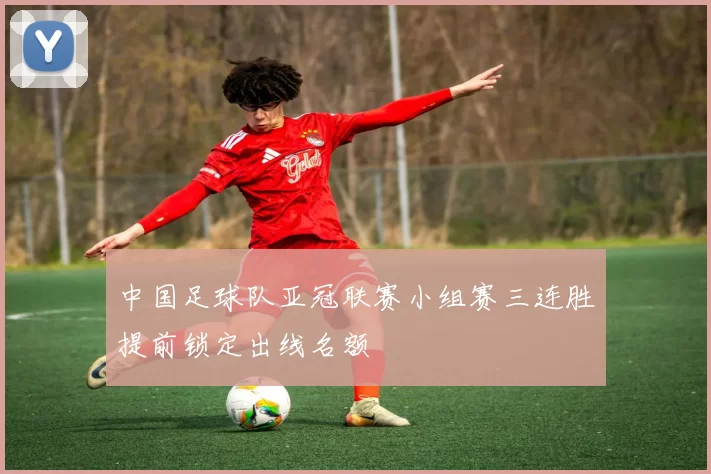中国足球队亚冠联赛小组赛三连胜提前锁定出线名额