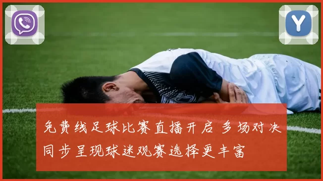 免费线足球比赛直播开启 多场对决同步呈现球迷观赛选择更丰富