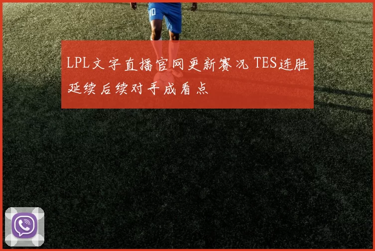 LPL文字直播官网更新赛况 TES连胜延续后续对手成看点