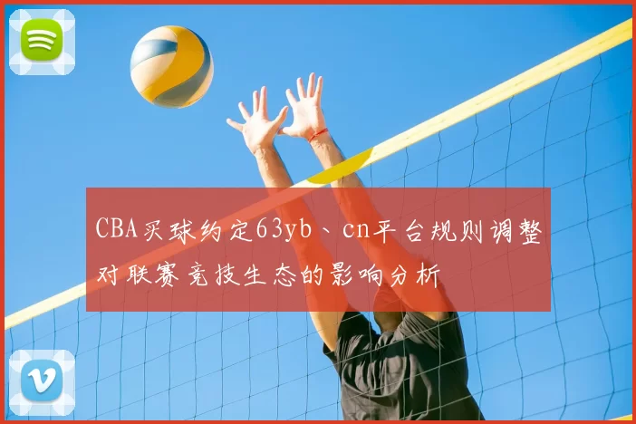 CBA买球约定63yb丶cn平台规则调整对联赛竞技生态的影响分析