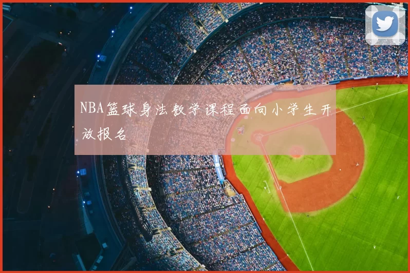 NBA篮球身法教学课程面向小学生开放报名