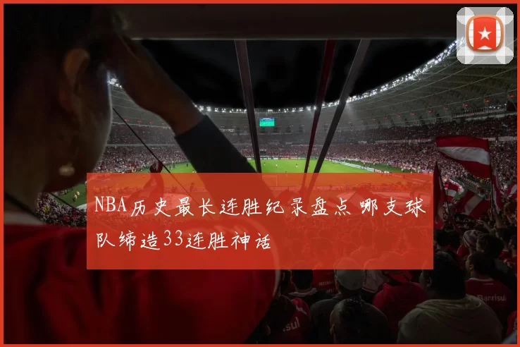 NBA历史最长连胜纪录盘点 哪支球队缔造33连胜神话