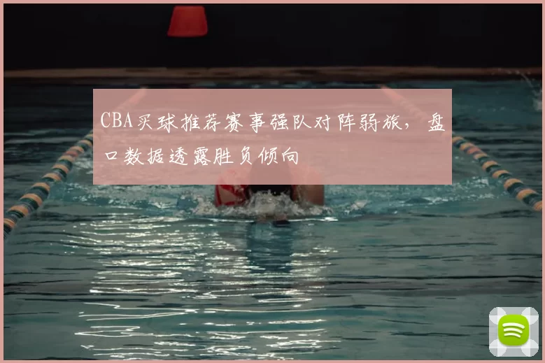 CBA买球推荐赛事强队对阵弱旅，盘口数据透露胜负倾向