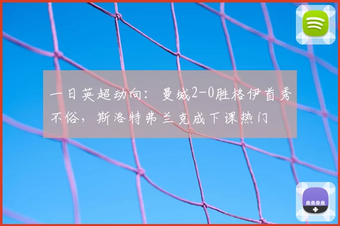 一日英超动向:曼城2-0胜格伊首秀不俗,斯洛特弗兰克成下课热门