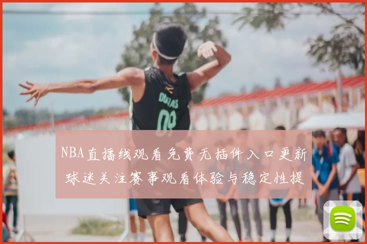 NBA直播线观看免费无插件入口更新 球迷关注赛事观看体验与稳定性提升