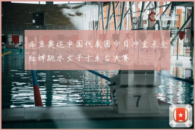 东京奥运中国代表团今日冲金点全红婵跳水女子十米台决赛