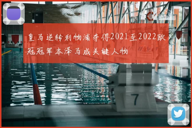 皇马逆转利物浦夺得2021至2022欧冠冠军本泽马成关键人物