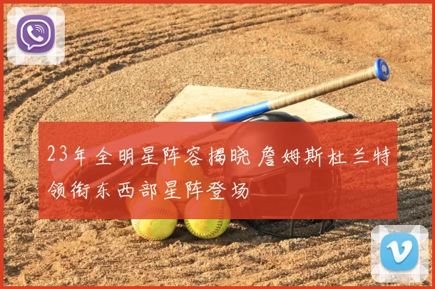 23年全明星阵容揭晓 詹姆斯杜兰特领衔东西部星阵登场