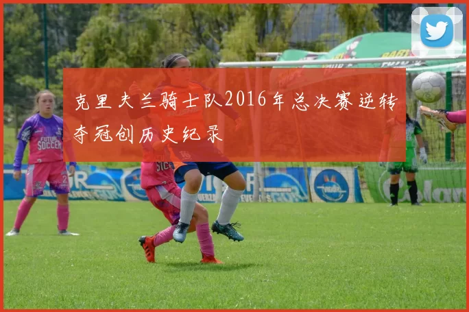 克里夫兰骑士队2016年总决赛逆转夺冠创历史纪录